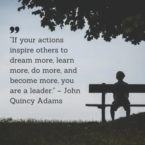 A leadership quote by John Quincy Adams that reads: 'If your actions inspire others to dream more, learn more, do more, and become more, you are a leader.' This quote highlights one of the top traits of a great leader— the ability to inspire others.